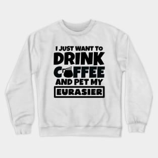 I just want to drink coffee and pet my Eurasier Crewneck Sweatshirt